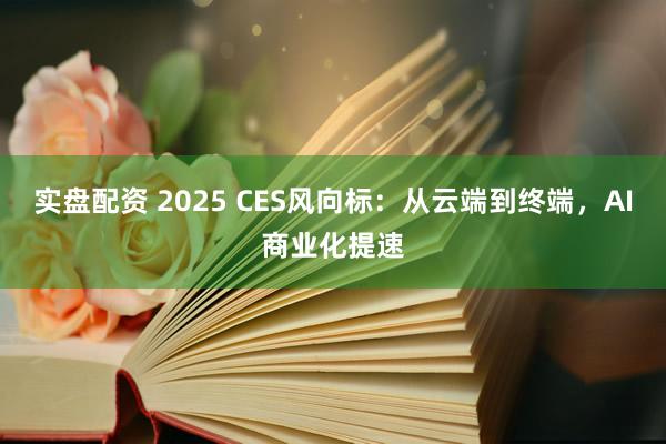 实盘配资 2025 CES风向标：从云端到终端，AI商业化提速
