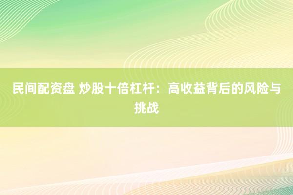 民间配资盘 炒股十倍杠杆：高收益背后的风险与挑战