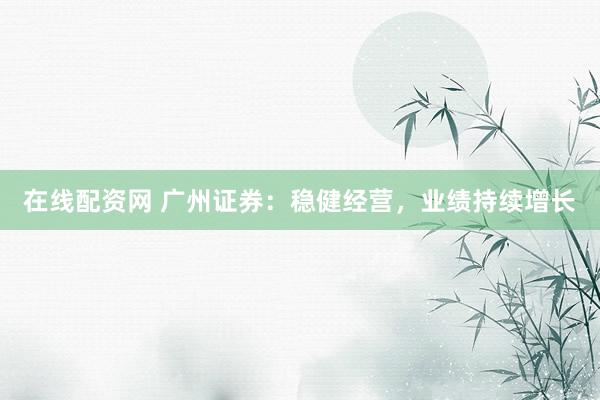 在线配资网 广州证券：稳健经营，业绩持续增长