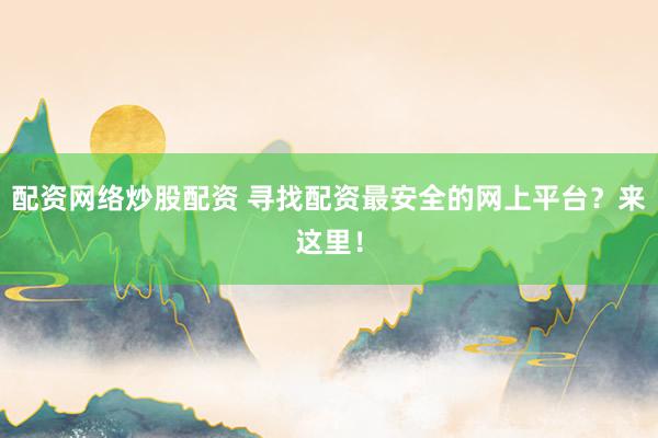 配资网络炒股配资 寻找配资最安全的网上平台？来这里！