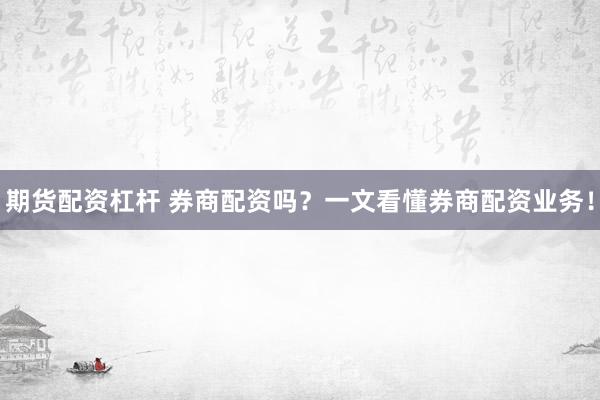 期货配资杠杆 券商配资吗？一文看懂券商配资业务！