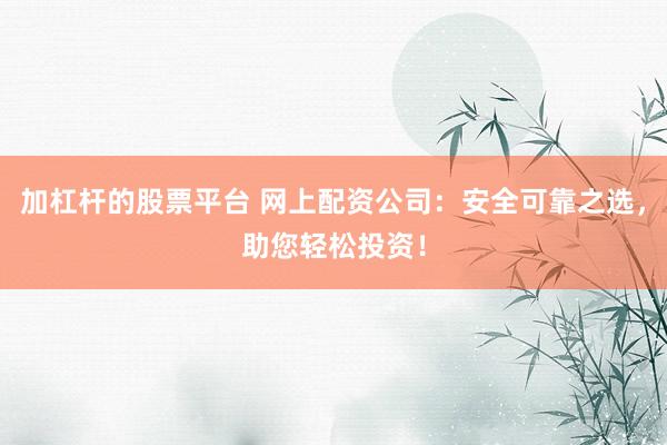 加杠杆的股票平台 网上配资公司:安全可靠之选,助您轻松投资!