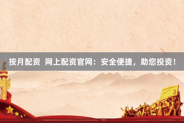按月配资  网上配资官网：安全便捷，助您投资！