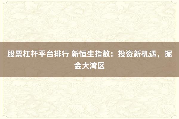 股票杠杆平台排行 新恒生指数：投资新机遇，掘金大湾区