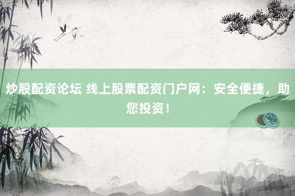 炒股配资论坛 线上股票配资门户网：安全便捷，助您投资！