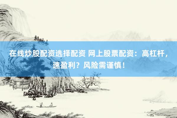 在线炒股配资选择配资 网上股票配资：高杠杆，速盈利？风险需谨慎！