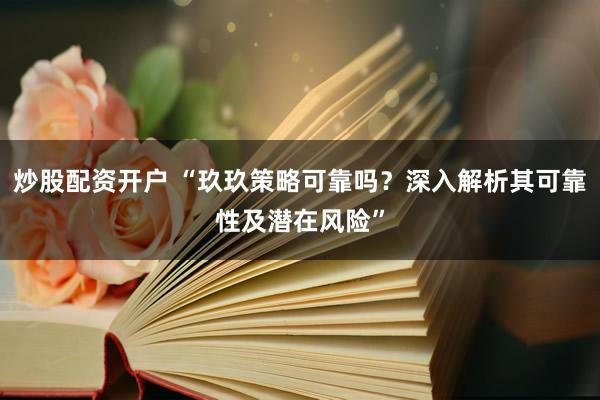 炒股配资开户 “玖玖策略可靠吗？深入解析其可靠性及潜在风险”