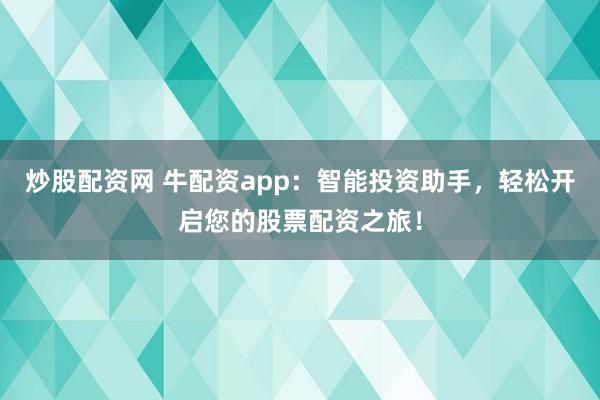 炒股配资网 牛配资app：智能投资助手，轻松开启您的股票配资之旅！