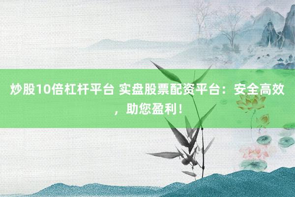炒股10倍杠杆平台 实盘股票配资平台：安全高效，助您盈利！