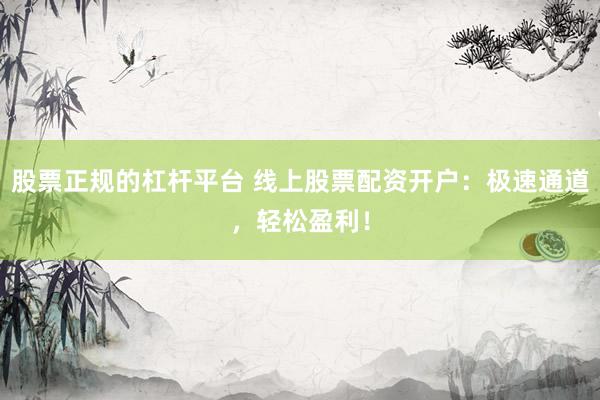 股票正规的杠杆平台 线上股票配资开户：极速通道，轻松盈利！
