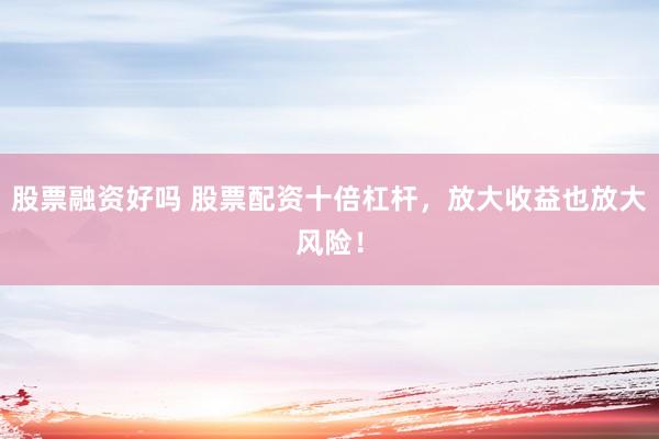 股票融资好吗 股票配资十倍杠杆，放大收益也放大风险！