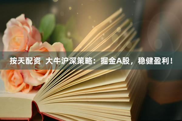 按天配资  大牛沪深策略：掘金A股，稳健盈利！