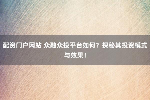 配资门户网站 众融众投平台如何?探秘其投资模式与效果!