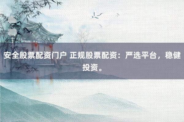 安全股票配资门户 正规股票配资：严选平台，稳健投资。