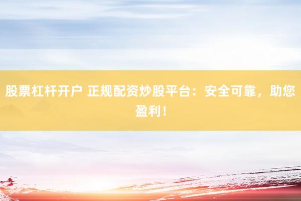 股票杠杆开户 正规配资炒股平台:安全可靠,助您盈利!