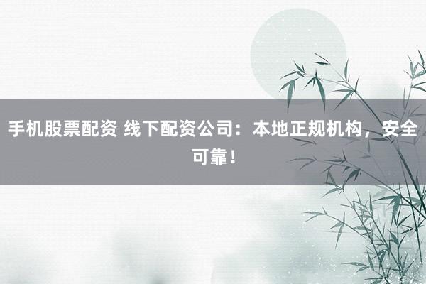 手机股票配资 线下配资公司：本地正规机构，安全可靠！