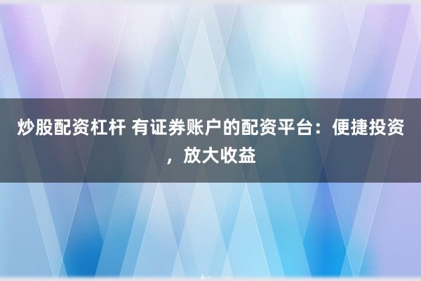 炒股配资杠杆 有证券账户的配资平台：便捷投资，放大收益