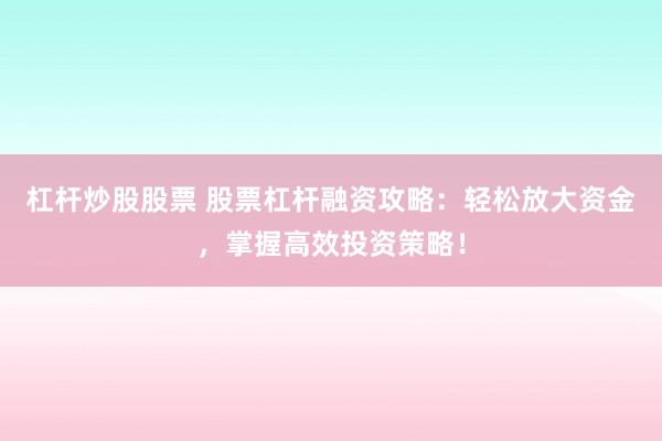 杠杆炒股股票 股票杠杆融资攻略：轻松放大资金，掌握高效投资策略！