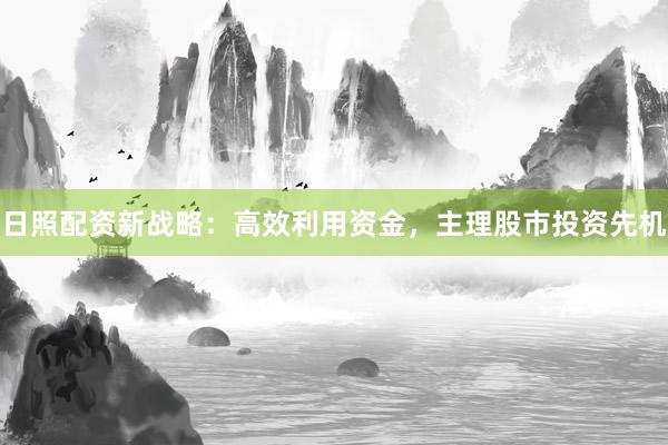 日照配资新战略：高效利用资金，主理股市投资先机