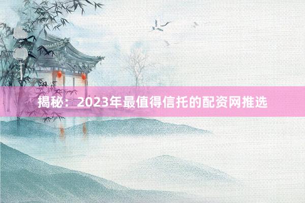 揭秘:2023年最值得信托的配资网推选