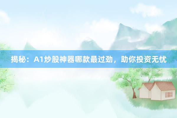 揭秘：A1炒股神器哪款最过劲，助你投资无忧