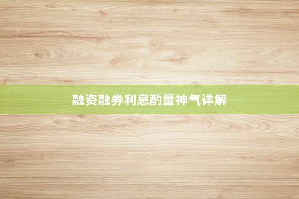 融资融券利息酌量神气详解