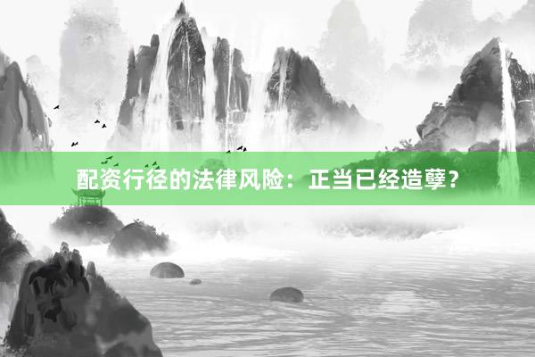 配资行径的法律风险：正当已经造孽？