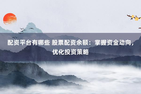 配资平台有哪些 股票配资余额:掌握资金动向,优化投资策略