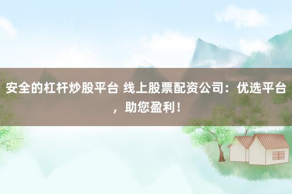安全的杠杆炒股平台 线上股票配资公司:优选平台,助您盈利!
