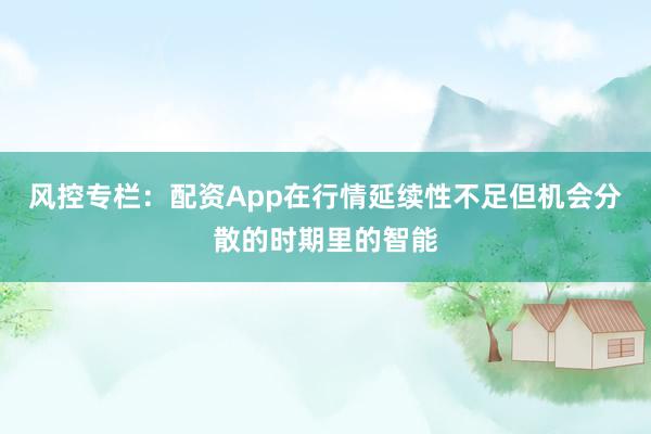 风控专栏：配资App在行情延续性不足但机会分散的时期里的智能