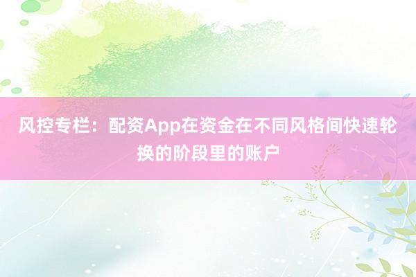 风控专栏：配资App在资金在不同风格间快速轮换的阶段里的账户