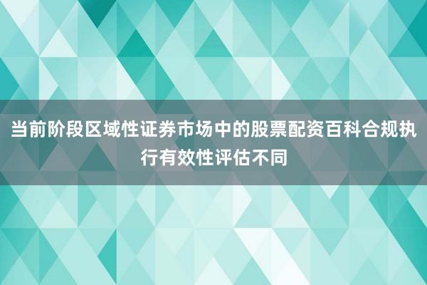 当前阶段区域性证券市场中的股票配资百科合规执行有效性评估不同
