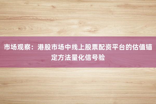 市场观察：港股市场中线上股票配资平台的估值锚定方法量化信号验