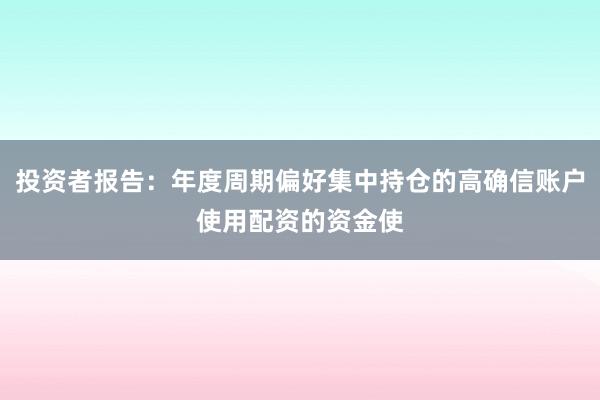 投资者报告:年度周期偏好集中持仓的高确信账户使用配资的资金使
