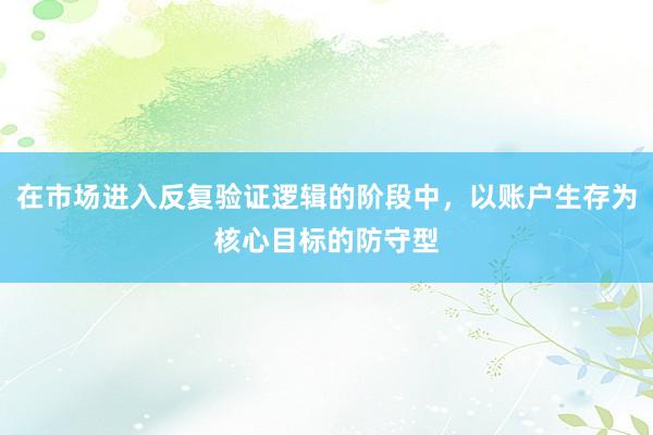 在市场进入反复验证逻辑的阶段中,以账户生存为核心目标的防守型