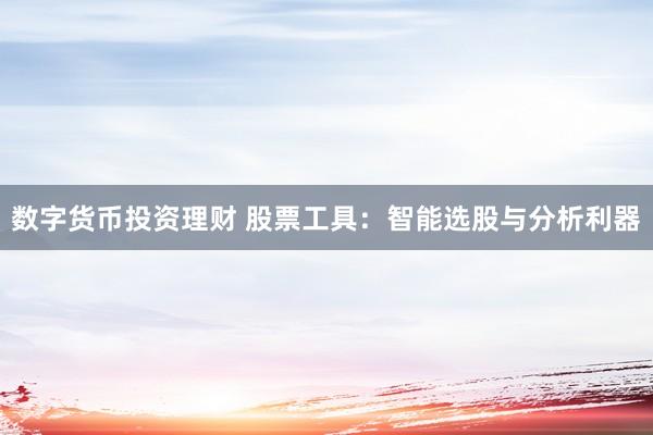 数字货币投资理财 股票工具:智能选股与分析利器