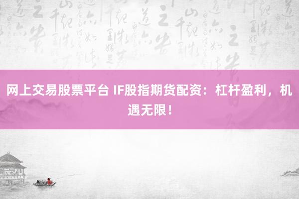 网上交易股票平台 IF股指期货配资：杠杆盈利，机遇无限！
