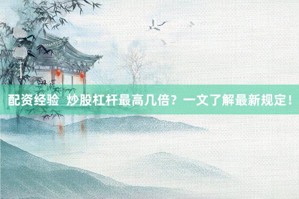 配资经验  炒股杠杆最高几倍？一文了解最新规定！