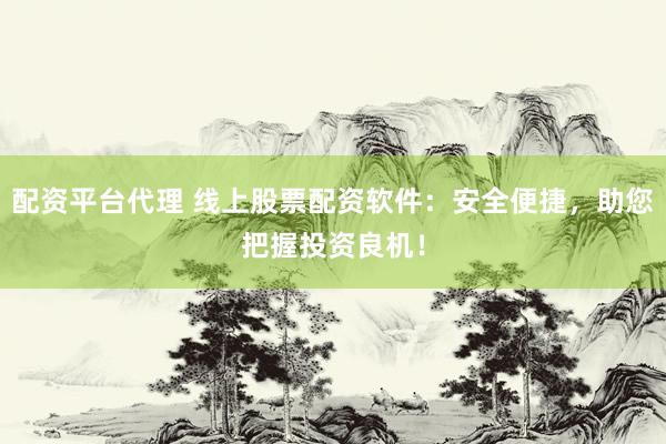 配资平台代理 线上股票配资软件:安全便捷,助您把握投资良机!