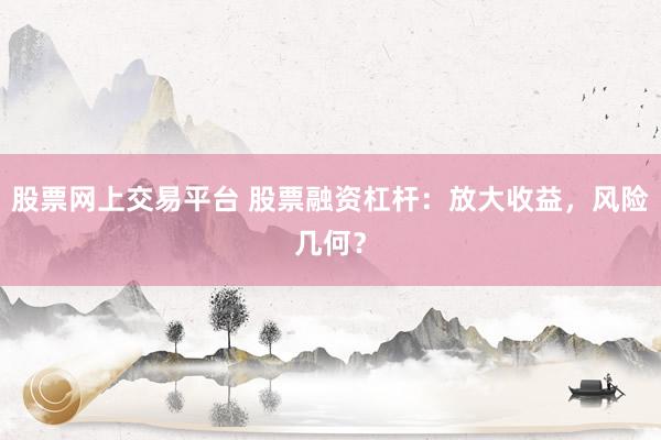 股票网上交易平台 股票融资杠杆：放大收益，风险几何？