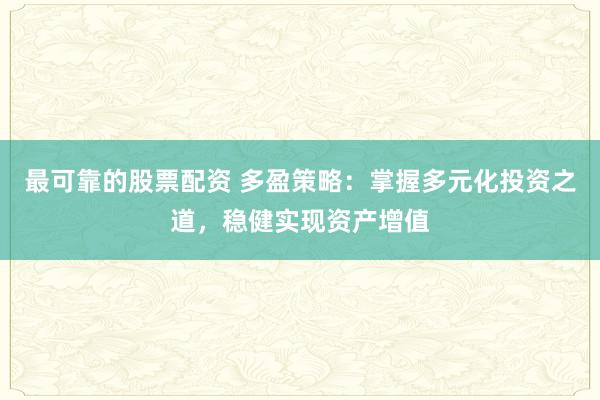 最可靠的股票配资 多盈策略：掌握多元化投资之道，稳健实现资产增值