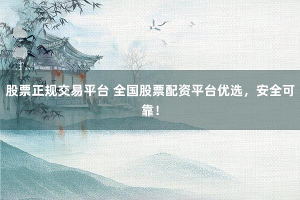 股票正规交易平台 全国股票配资平台优选，安全可靠！