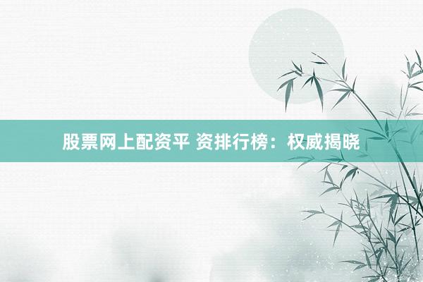股票网上配资平 资排行榜:权威揭晓