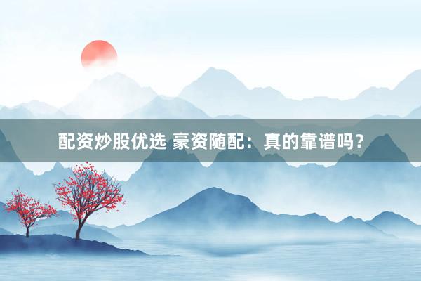 配资炒股优选 豪资随配：真的靠谱吗？