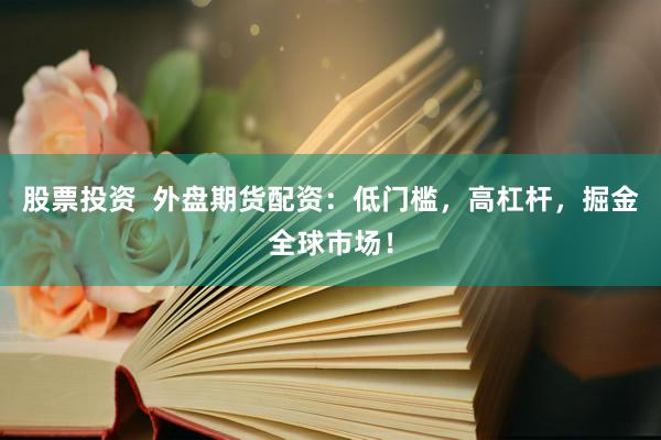 股票投资 外盘期货配资:低门槛,高杠杆,掘金全球市场!
