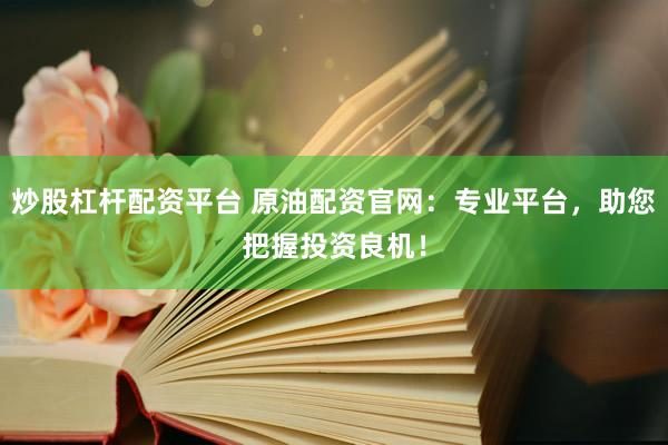 炒股杠杆配资平台 原油配资官网：专业平台，助您把握投资良机！