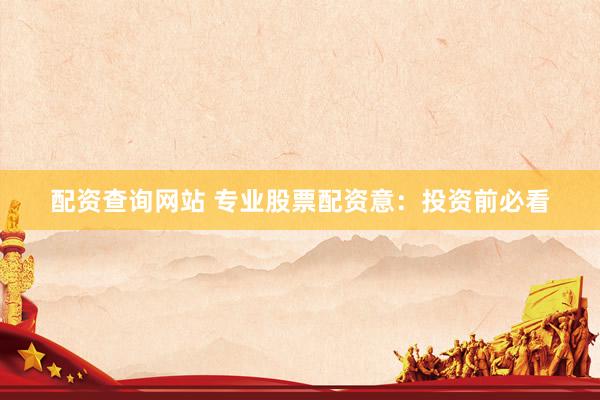 配资查询网站 专业股票配资意：投资前必看