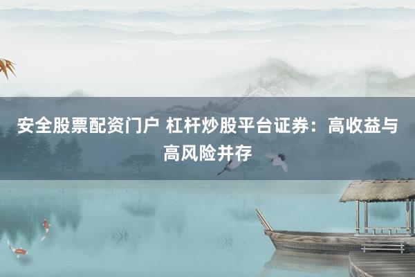 安全股票配资门户 杠杆炒股平台证券：高收益与高风险并存