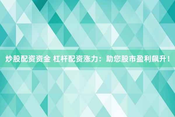 炒股配资资金 杠杆配资涨力：助您股市盈利飙升！